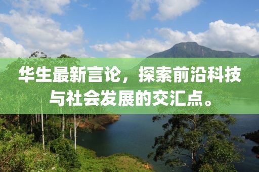华生最新言论，探索前沿科技与社会发展的交汇点。
