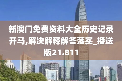 新澳门免费资料大全历史记录开马,解决解释解答落实_播送版21.811