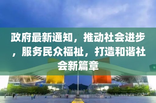 政府最新通知，推动社会进步，服务民众福祉，打造和谐社会新篇章