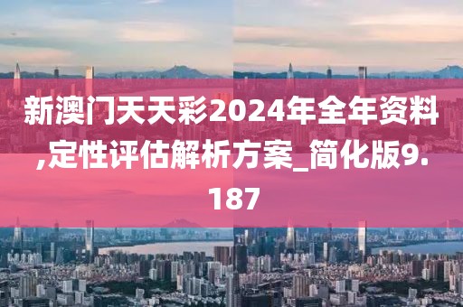 新澳门天天彩2024年全年资料,定性评估解析方案_简化版9.187