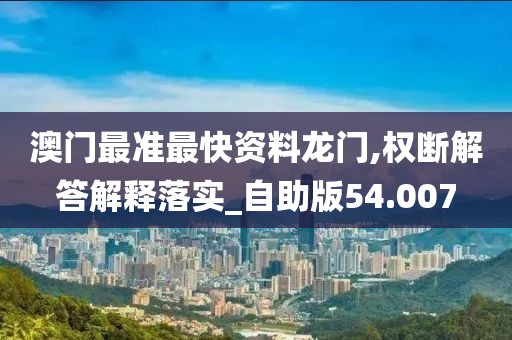 澳门最准最快资料龙门,权断解答解释落实_自助版54.007