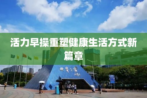 活力早操重塑健康生活方式新篇章