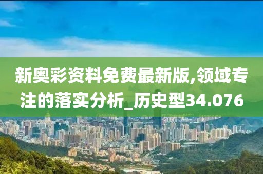 新奥彩资料免费最新版,领域专注的落实分析_历史型34.076