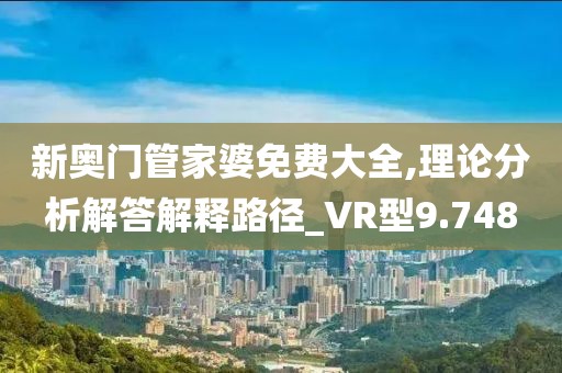 新奥门管家婆免费大全,理论分析解答解释路径_VR型9.748