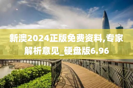 新澳2024正版免费资料,专家解析意见_硬盘版6.96
