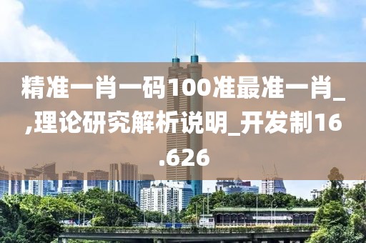 精准一肖一码100准最准一肖_,理论研究解析说明_开发制16.626