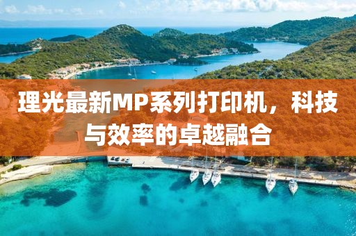 理光最新MP系列打印机，科技与效率的卓越融合