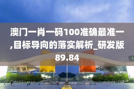 澳门一肖一码100准确最准一,目标导向的落实解析_研发版89.84