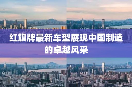 红旗牌最新车型展现中国制造的卓越风采