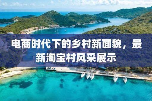 电商时代下的乡村新面貌，最新淘宝村风采展示