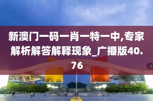 新澳门一码一肖一特一中,专家解析解答解释现象_广播版40.76