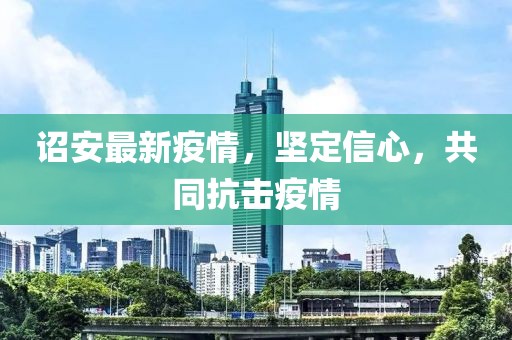 诏安最新疫情，坚定信心，共同抗击疫情