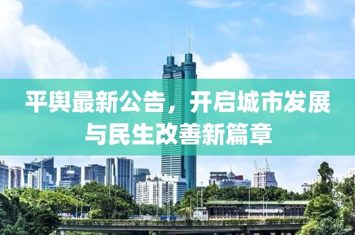平舆最新公告，开启城市发展与民生改善新篇章