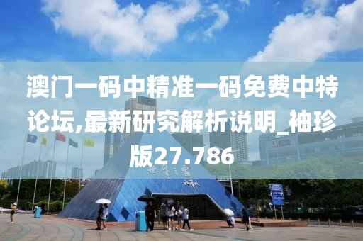 澳门一码中精准一码免费中特论坛,最新研究解析说明_袖珍版27.786