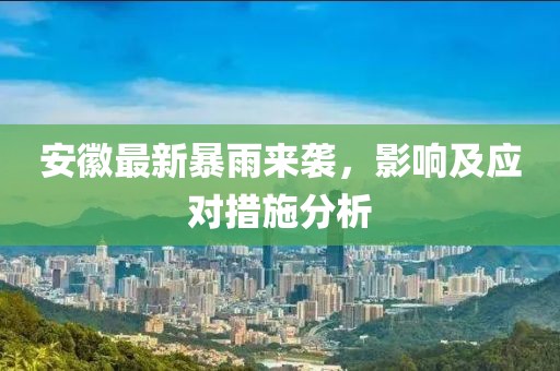 安徽最新暴雨来袭，影响及应对措施分析