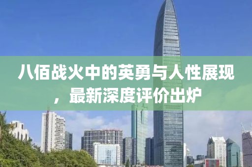 八佰战火中的英勇与人性展现，最新深度评价出炉