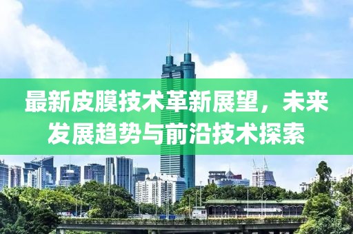 最新皮膜技术革新展望，未来发展趋势与前沿技术探索