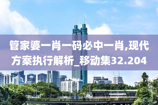管家婆一肖一码必中一肖,现代方案执行解析_移动集32.204