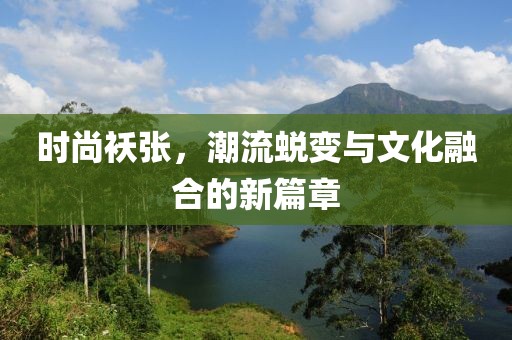 时尚袄张，潮流蜕变与文化融合的新篇章