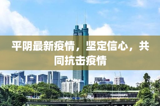 平阴最新疫情，坚定信心，共同抗击疫情