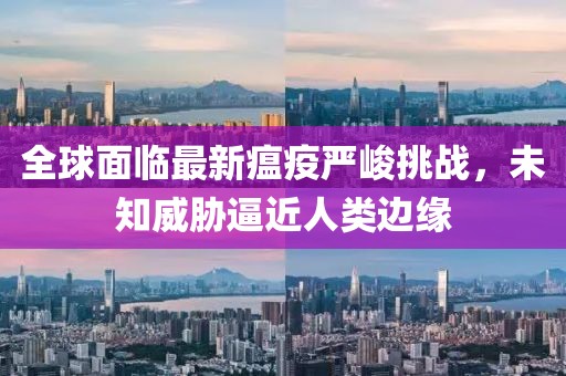 全球面临最新瘟疫严峻挑战，未知威胁逼近人类边缘