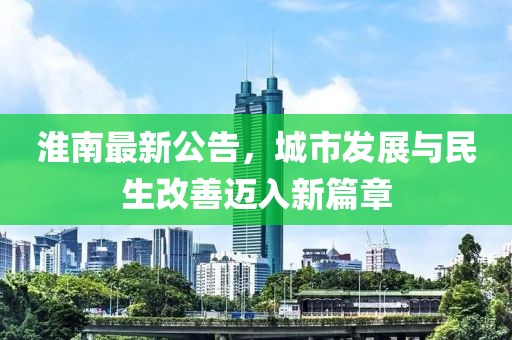 淮南最新公告，城市发展与民生改善迈入新篇章
