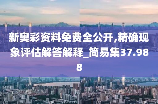 新奥彩资料免费全公开,精确现象评估解答解释_简易集37.988