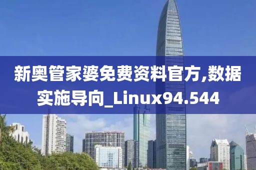 新奥管家婆免费资料官方,数据实施导向_Linux94.544