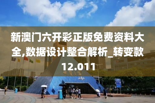 新澳门六开彩正版免费资料大全,数据设计整合解析_转变款12.011