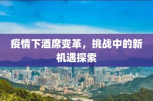 疫情下酒席变革，挑战中的新机遇探索