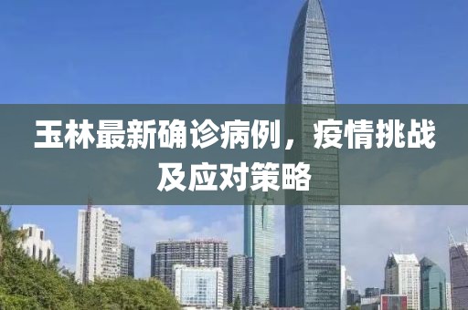 玉林最新确诊病例，疫情挑战及应对策略