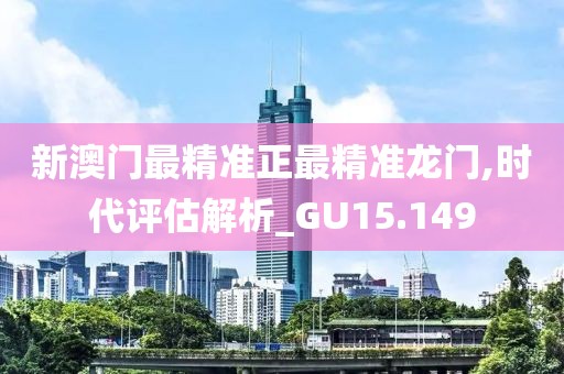 新澳门最精准正最精准龙门,时代评估解析_GU15.149