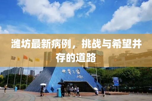 潍坊最新病例，挑战与希望并存的道路
