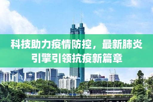 科技助力疫情防控，最新肺炎引擎引领抗疫新篇章