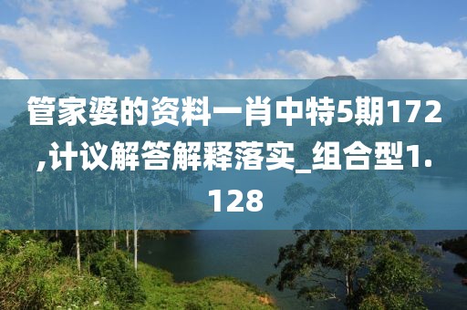 管家婆的资料一肖中特5期172,计议解答解释落实_组合型1.128