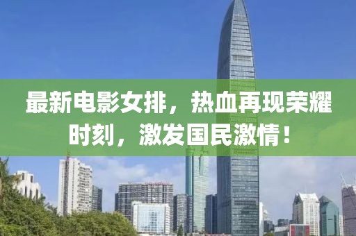 最新电影女排，热血再现荣耀时刻，激发国民激情！