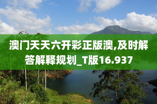 澳门天天六开彩正版澳,及时解答解释规划_T版16.937