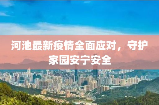 河池最新疫情全面应对，守护家园安宁安全