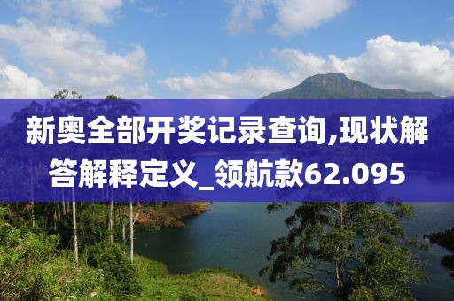 新奥全部开奖记录查询,现状解答解释定义_领航款62.095
