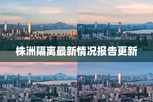 株洲隔离最新情况报告更新