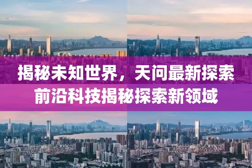 揭秘未知世界，天问最新探索前沿科技揭秘探索新领域