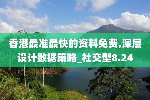 香港最准最快的资料免费,深层设计数据策略_社交型8.24