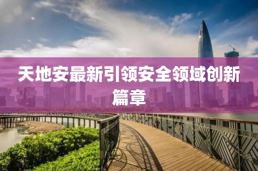 天地安最新引领安全领域创新篇章