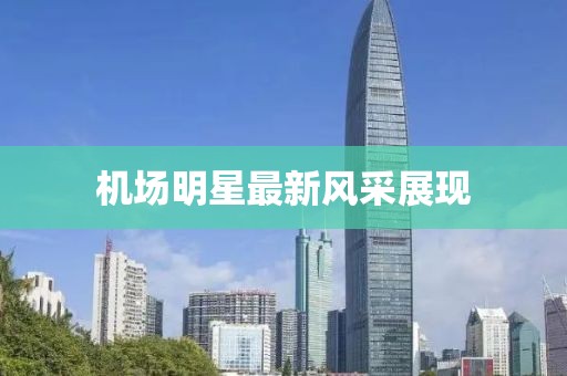 机场明星最新风采展现