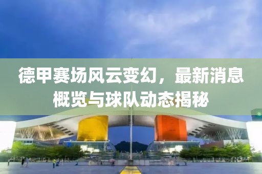 德甲赛场风云变幻，最新消息概览与球队动态揭秘