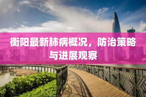 衡阳最新肺病概况，防治策略与进展观察