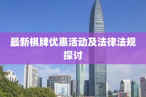 最新棋牌优惠活动及法律法规探讨