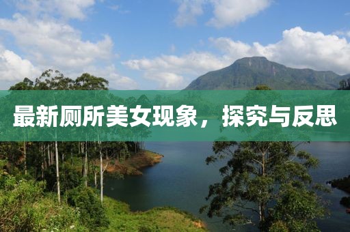 最新厕所美女现象，探究与反思
