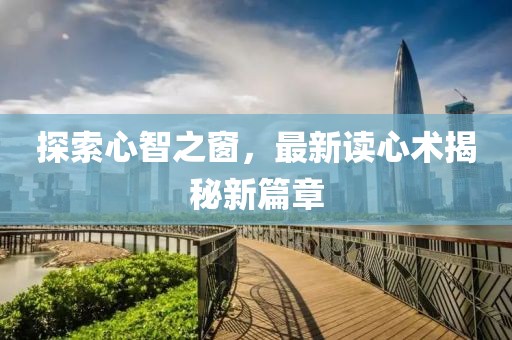 探索心智之窗，最新读心术揭秘新篇章