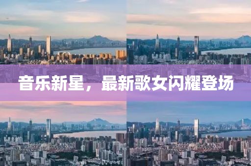 音乐新星，最新歌女闪耀登场